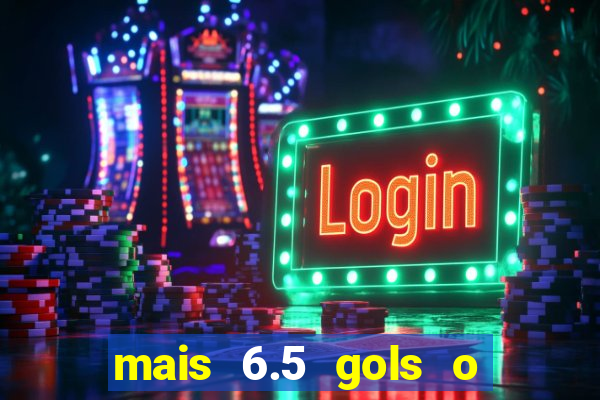 mais 6.5 gols o que significa
